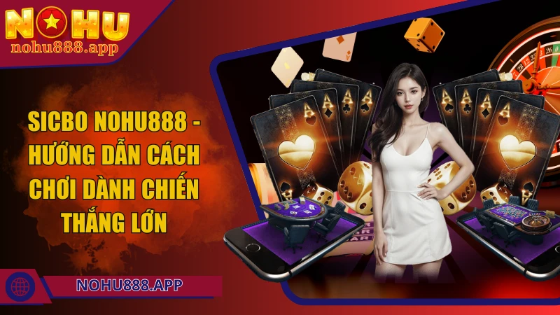 Địa điểm chơi Sic Bo trực tuyến mới nhất năm 2025: Nohu