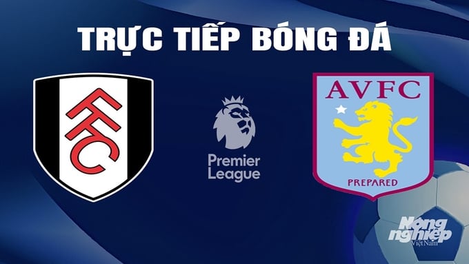 Fulham đấu với Aston Villa: Xem trực tiếp ở đâu, kênh nào?